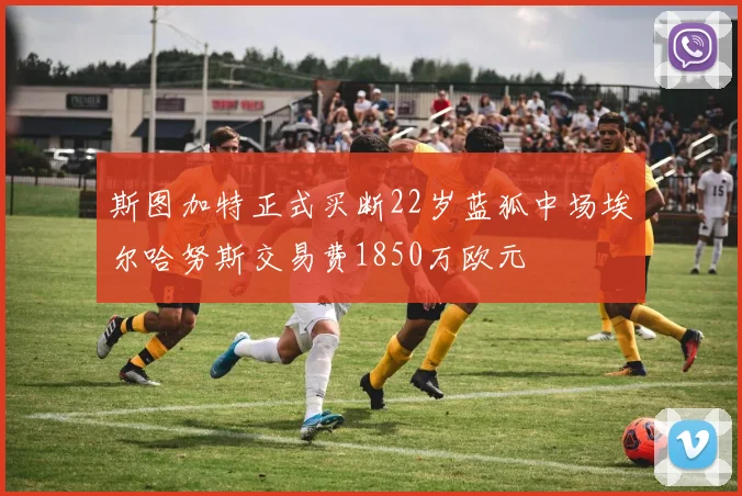 斯图加特正式买断22岁蓝狐中场埃尔哈努斯交易费1850万欧元