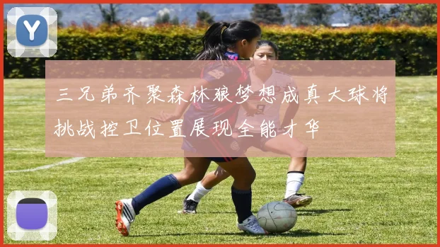 三兄弟齐聚森林狼梦想成真大球将挑战控卫位置展现全能才华