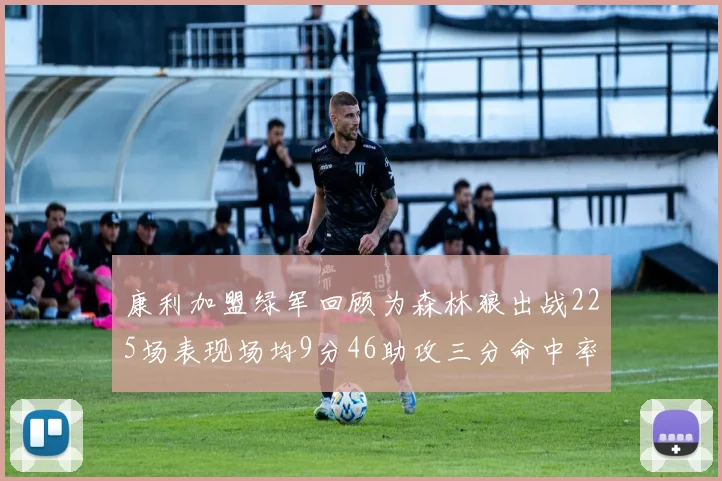 康利加盟绿军回顾为森林狼出战225场表现场均9分46助攻三分命中率412