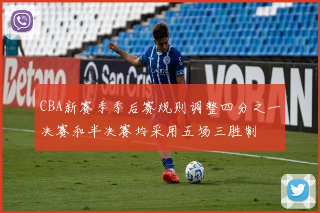 CBA新赛季季后赛规则调整四分之一决赛和半决赛均采用五场三胜制
