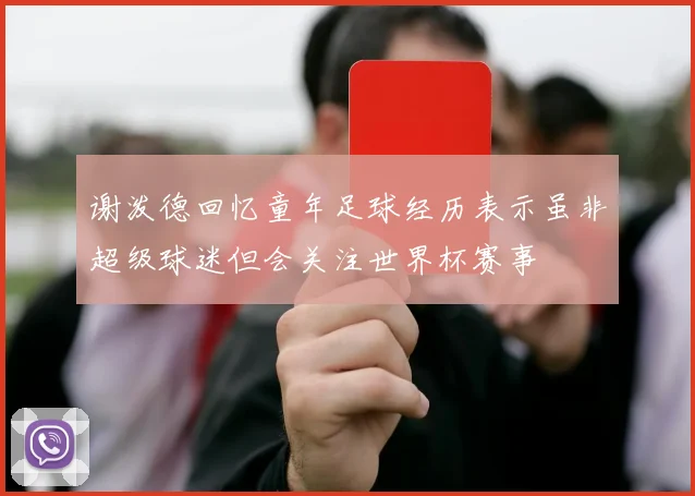 谢泼德回忆童年足球经历表示虽非超级球迷但会关注世界杯赛事