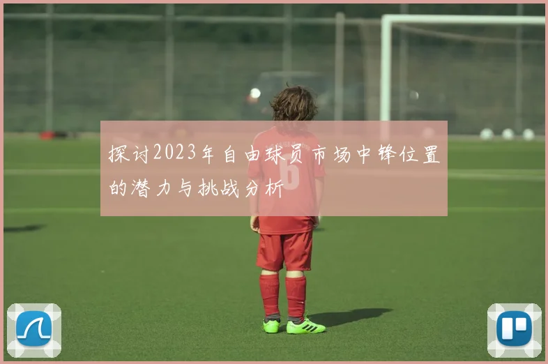 探讨2023年自由球员市场中锋位置的潜力与挑战分析