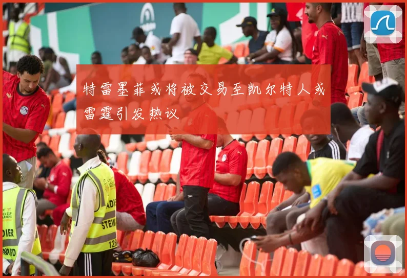 特雷墨菲或将被交易至凯尔特人或雷霆引发热议